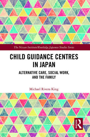 Child Guidance Centres in Japan: Alternative Care, Social Work, and the Family de Michael Rivera King