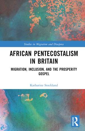 African Pentecostalism in Britain: Migration, Inclusion, and the Prosperity Gospel de Katharine Stockland