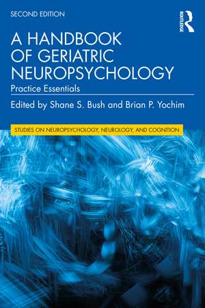 A Handbook of Geriatric Neuropsychology: Practice Essentials de Shane S. Bush