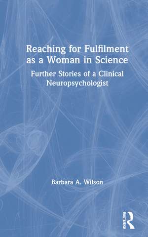 Reaching for Fulfilment as a Woman in Science: Further Stories of a Clinical Neuropsychologist de Barbara A. Wilson