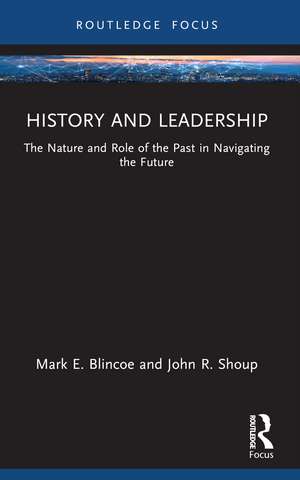 History and Leadership: The Nature and Role of the Past in Navigating the Future de Mark E. Blincoe