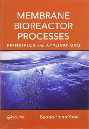 Membrane Bioreactor Processes: Principles and Applications de Seong-Hoon Yoon