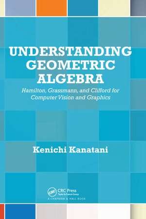 Understanding Geometric Algebra: Hamilton, Grassmann, and Clifford for Computer Vision and Graphics de Kenichi Kanatani