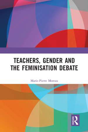 Teachers, Gender and the Feminisation Debate de Marie-Pierre Moreau