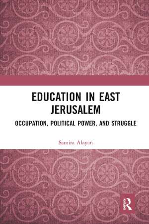 Education in East Jerusalem: Occupation, Political Power, and Struggle de Samira Alayan