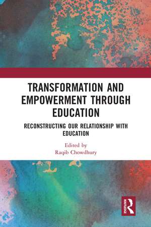 Transformation and Empowerment through Education: Reconstructing our Relationship with Education de Raqib Chowdhury