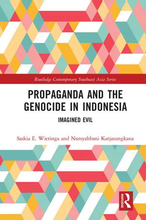 Propaganda and the Genocide in Indonesia: Imagined Evil de Saskia Wieringa