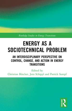 Energy as a Sociotechnical Problem: An Interdisciplinary Perspective on Control, Change, and Action in Energy Transitions de Christian Büscher