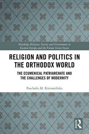 Religion and Politics in the Orthodox World: The Ecumenical Patriarchate and the Challenges of Modernity de Paschalis Kitromilides