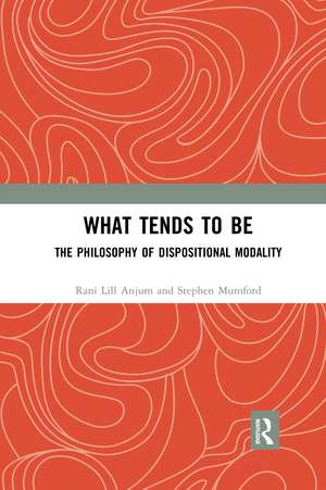 What Tends to Be: The Philosophy of Dispositional Modality de Rani Lill Anjum