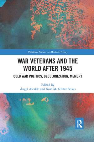 War Veterans and the World after 1945: Cold War Politics, Decolonization, Memory de Ángel Alcalde