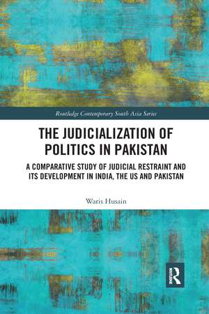 The Judicialization of Politics in Pakistan: A Comparative Study of Judicial Restraint and its Development in India, the US and Pakistan de Waris Husain