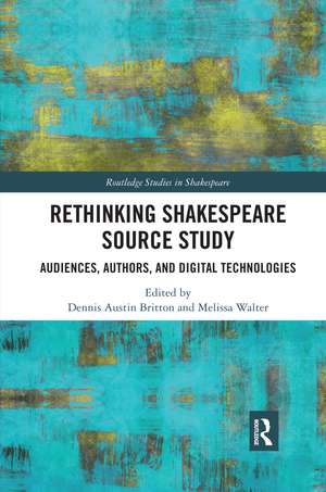 Rethinking Shakespeare Source Study: Audiences, Authors, and Digital Technologies de Dennis Austin Britton