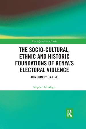 The Socio-Cultural, Ethnic and Historic Foundations of Kenya’s Electoral Violence: Democracy on Fire de Stephen Magu