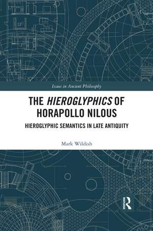 The Hieroglyphics of Horapollo Nilous: Hieroglyphic Semantics in Late Antiquity de Mark Wildish