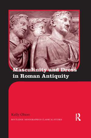 Masculinity and Dress in Roman Antiquity de Kelly Olson