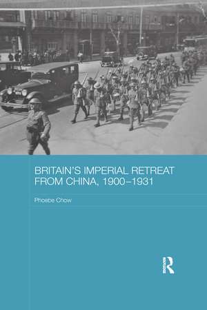 Britain's Imperial Retreat from China, 1900-1931 de Phoebe Chow