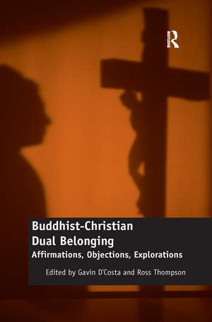 Buddhist-Christian Dual Belonging: Affirmations, Objections, Explorations de Gavin D'Costa