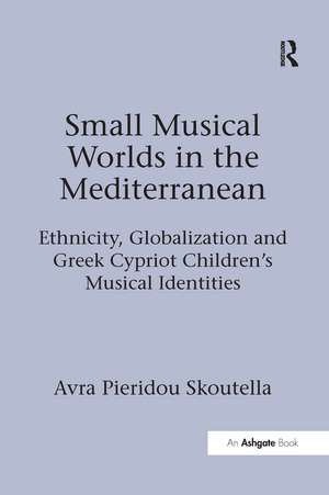 Small Musical Worlds in the Mediterranean: Ethnicity, Globalization and Greek Cypriot Children's Musical Identities de Avra Pieridou Skoutella