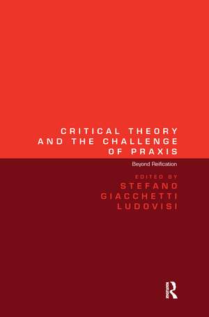 Critical Theory and the Challenge of Praxis: Beyond Reification de Stefano Giacchetti Ludovisi