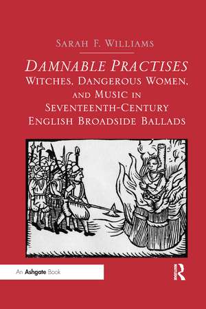 Damnable Practises: Witches, Dangerous Women, and Music in Seventeenth-Century English Broadside Ballads de Sarah F. Williams