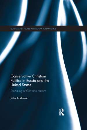 Conservative Christian Politics in Russia and the United States: Dreaming of Christian nations de John Anderson