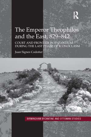 The Emperor Theophilos and the East, 829–842: Court and Frontier in Byzantium during the Last Phase of Iconoclasm de Juan Signes Codoñer