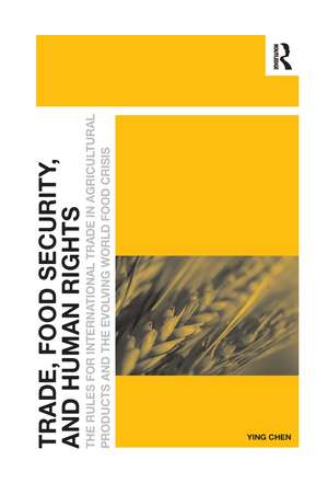 Trade, Food Security, and Human Rights: The Rules for International Trade in Agricultural Products and the Evolving World Food Crisis de Ying Chen