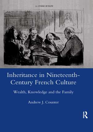 Inheritance in Nineteenth-century French Culture: Wealth, Knowledge and the Family de Andrew J. Counter