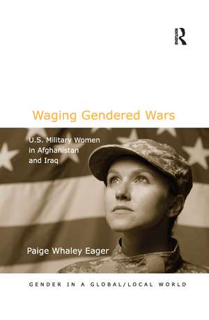 Waging Gendered Wars: U.S. Military Women in Afghanistan and Iraq de Paige Whaley Eager