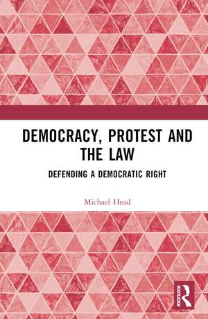 Democracy, Protest and the Law: Defending a Democratic Right de Michael Head