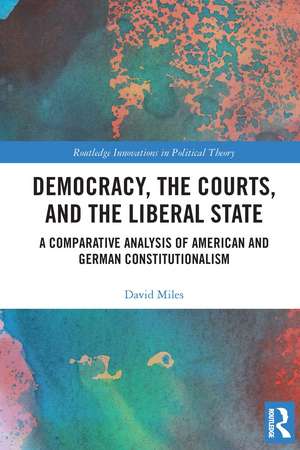 Democracy, the Courts, and the Liberal State: A Comparative Analysis of American and German Constitutionalism de David Miles