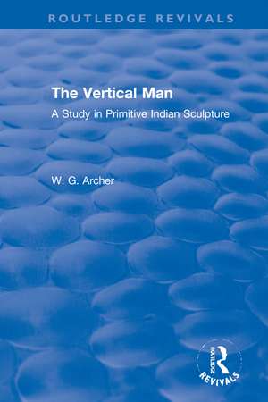 The Vertical Man: A Study in Primitive Indian Sculpture de W.G. Archer