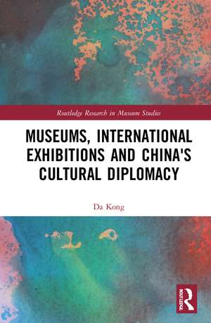 Museums, International Exhibitions and China's Cultural Diplomacy de Da Kong