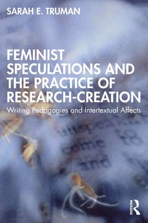 Feminist Speculations and the Practice of Research-Creation: Writing Pedagogies and Intertextual Affects de Sarah E. Truman