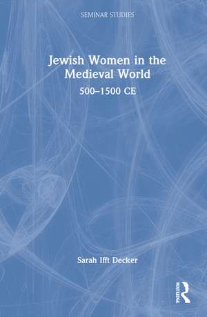 Jewish Women in the Medieval World: 500–1500 CE de Sarah Ifft Decker