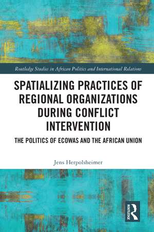 Spatializing Practices of Regional Organizations during Conflict Intervention: The Politics of ECOWAS and the African Union de Jens Herpolsheimer