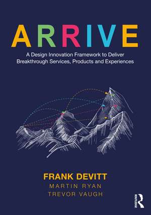 ARRIVE: A Design Innovation Framework to Deliver Breakthrough Services, Products and Experiences de Frank Devitt