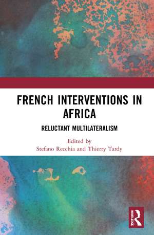 French Interventions in Africa: Reluctant Multilateralism de Stefano Recchia