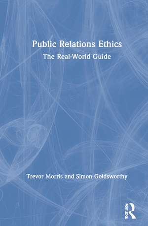 Public Relations Ethics: The Real-World Guide de Trevor Morris