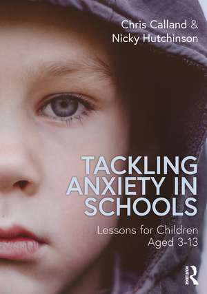 Tackling Anxiety in Schools: Lessons for Children Aged 3-13 de Chris Calland