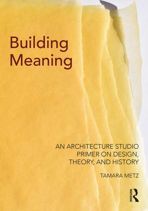 Building Meaning: An Architecture Studio Primer on Design, Theory, and History de Tamara Metz