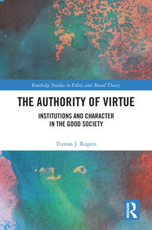 The Authority of Virtue: Institutions and Character in the Good Society de Tristan J. Rogers