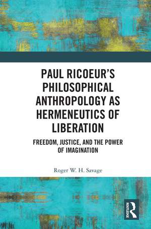 Paul Ricoeur’s Philosophical Anthropology as Hermeneutics of Liberation: Freedom, Justice, and the Power of Imagination de Roger W.H. Savage