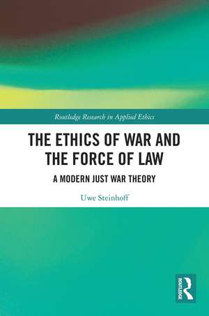 The Ethics of War and the Force of Law: A Modern Just War Theory de Uwe Steinhoff