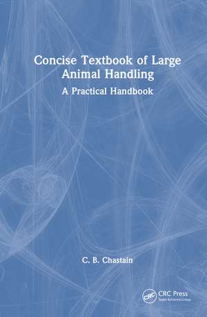 Concise Textbook of Large Animal Handling: A Practical Handbook de C. B. Chastain