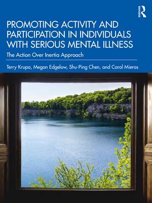 Promoting Activity and Participation in Individuals with Serious Mental Illness: The Action Over Inertia Approach de Terry Krupa