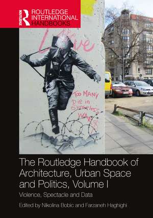 The Routledge Handbook of Architecture, Urban Space and Politics, Volume I: Violence, Spectacle and Data de Nikolina Bobic