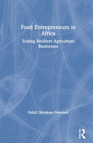 Food Entrepreneurs in Africa: Scaling Resilient Agriculture Businesses de Ndidi Okonkwo Nwuneli