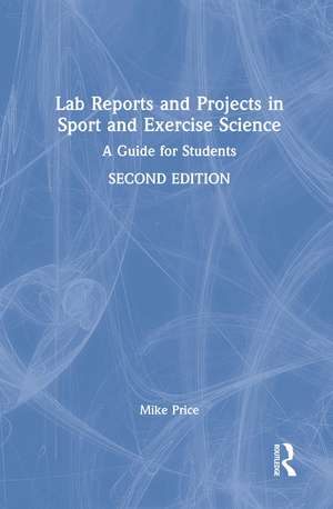 Lab Reports and Projects in Sport and Exercise Science: A Guide for Students de Mike Price